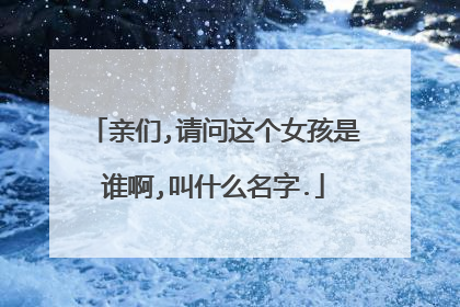 亲们,请问这个女孩是谁啊,叫什么名字.