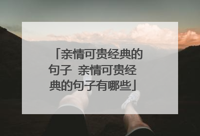 亲情可贵经典的句子 亲情可贵经典的句子有哪些