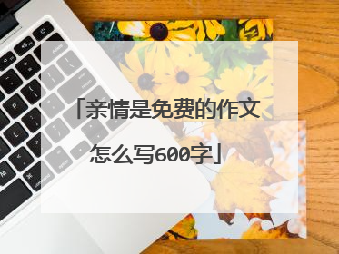 亲情是免费的作文怎么写600字
