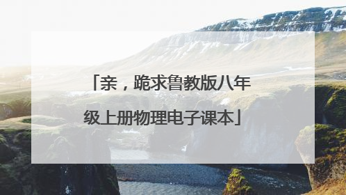 亲，跪求鲁教版八年级上册物理电子课本