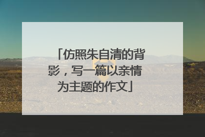 仿照朱自清的背影,写一篇以亲情为主题的作文