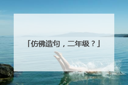 仿佛造句，二年级？