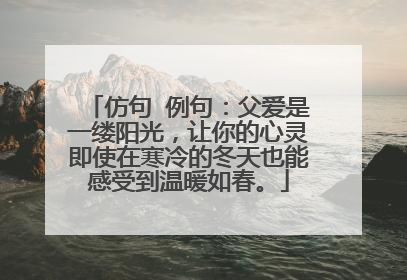 仿句 例句:父爱是一缕阳光,让你的心灵即使在寒冷的冬天也能感受到温暖如春。