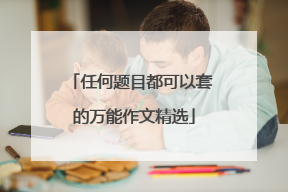 任何题目都可以套的万能作文精选