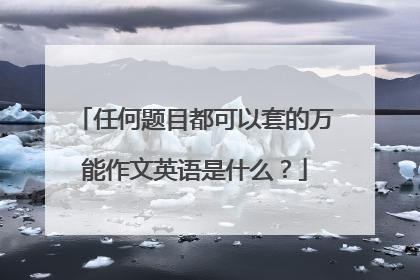 任何题目都可以套的万能作文英语是什么？