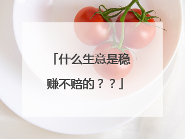 什么生意是稳赚不赔的？？