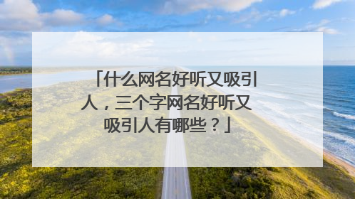 什么网名好听又吸引人,三个字网名好听又吸引人有哪些?