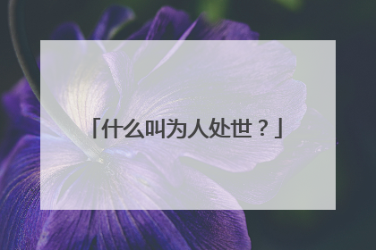 什么叫为人处世？