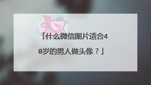 什么微信图片适合40岁的男人做头像？