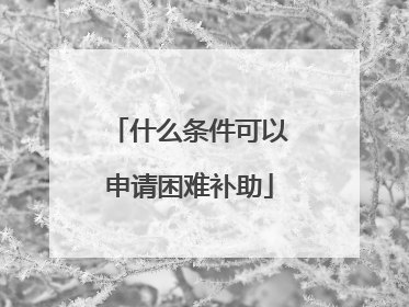 什么条件可以申请困难补助