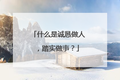 什么是诚恳做人，踏实做事？