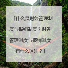 什么是财务管理制度与报销制度?财务管理制度与报销制度有什么区别?
