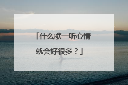 什么歌一听心情就会好很多?