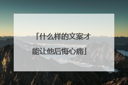 什么样的文案才能让他后悔心痛