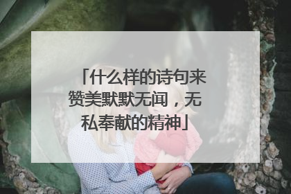 什么样的诗句来赞美默默无闻,无私奉献的精神