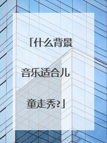 什么背景音乐适合儿童走秀?