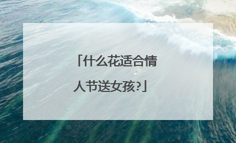 什么花适合情人节送女孩?