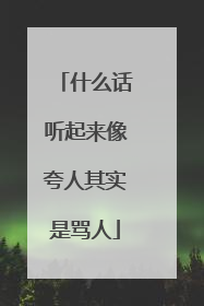 什么话听起来像夸人其实是骂人