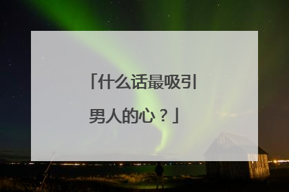 什么话最吸引男人的心?