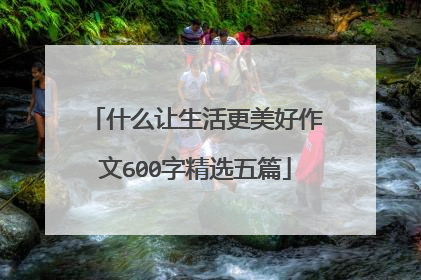 什么让生活更美好作文600字精选五篇