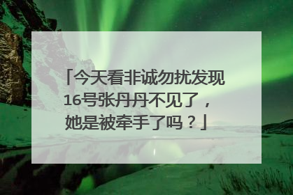 今天看非诚勿扰发现16号张丹丹不见了，她是被牵手了吗？