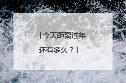 今天距离过年还有多久？