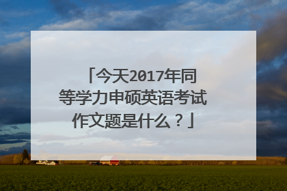 今天2017年同等学力申硕英语考试作文题是什么？