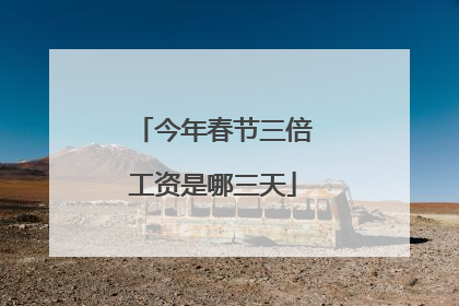 今年春节三倍工资是哪三天