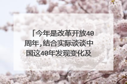 今年是改革开放40周年,结合实际谈谈中国这40年发现变化及存在的问题,以及未来（一千字左右）