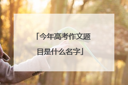 今年高考作文题目是什么名字