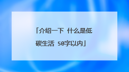 介绍一下 什么是低碳生活 50字以内