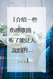 介绍一些伤感歌曲，听了能让人流泪的.....