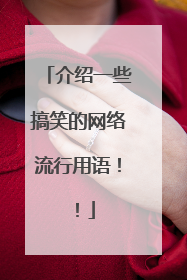 介绍一些搞笑的网络流行用语！！