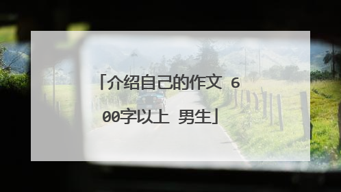 介绍自己的作文 600字以上 男生