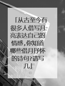 从古至今有很多人借写月亮表达自己的情感,你知道哪些借月抒怀的诗句?请写几