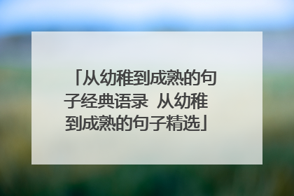 从幼稚到成熟的句子经典语录 从幼稚到成熟的句子精选
