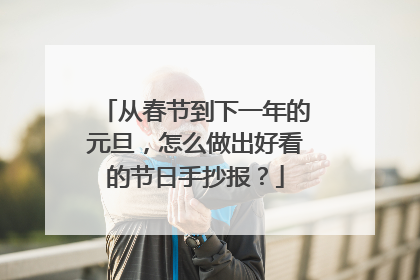 从春节到下一年的元旦，怎么做出好看的节日手抄报？