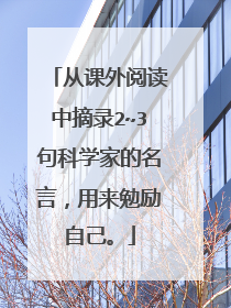 从课外阅读中摘录2~3句科学家的名言，用来勉励自己。