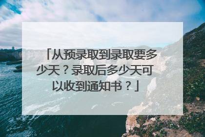 从预录取到录取要多少天?录取后多少天可以收到通知书?