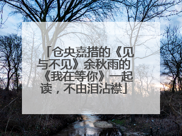 仓央嘉措的《见与不见》余秋雨的《我在等你》一起读,不由泪沾襟