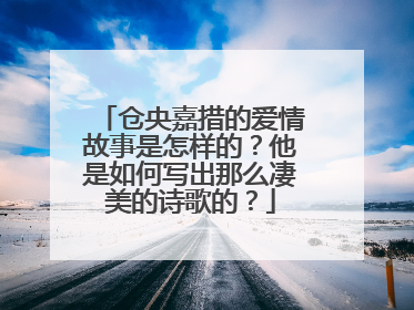仓央嘉措的爱情故事是怎样的?他是如何写出那么凄美的诗歌的?
