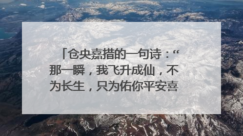 仓央嘉措的一句诗：“那一瞬，我飞升成仙，不为长生，只为佑你平安喜乐”原诗全文是什么？