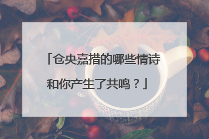 仓央嘉措的哪些情诗和你产生了共鸣？