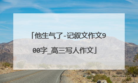 他生气了-记叙文作文900字_高三写人作文