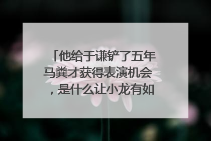 他给于谦铲了五年马粪才获得表演机会，是什么让小龙有如此的毅力?