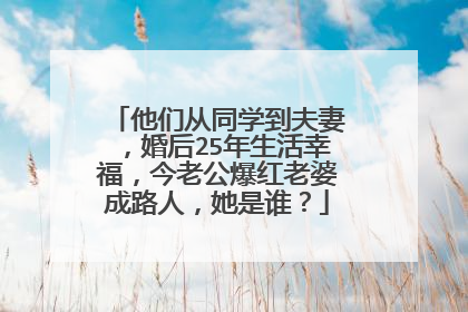他们从同学到夫妻，婚后25年生活幸福，今老公爆红老婆成路人，她是谁？