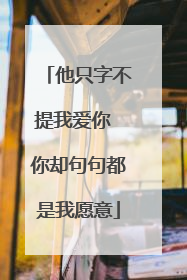 他只字不提我爱你 你却句句都是我愿意