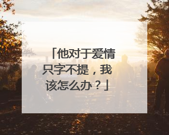 他对于爱情只字不提,我该怎么办?