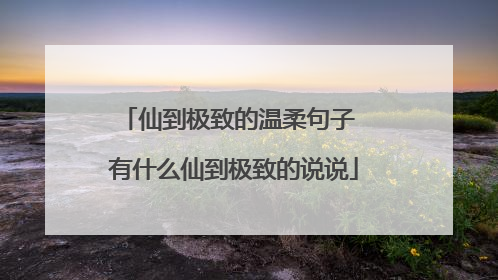 仙到极致的温柔句子 有什么仙到极致的说说