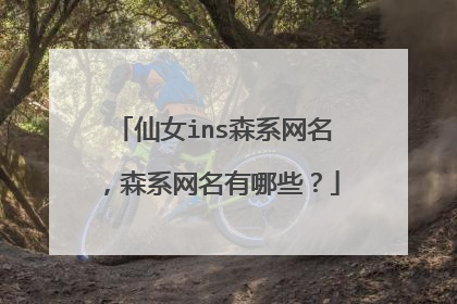仙女ins森系网名，森系网名有哪些？